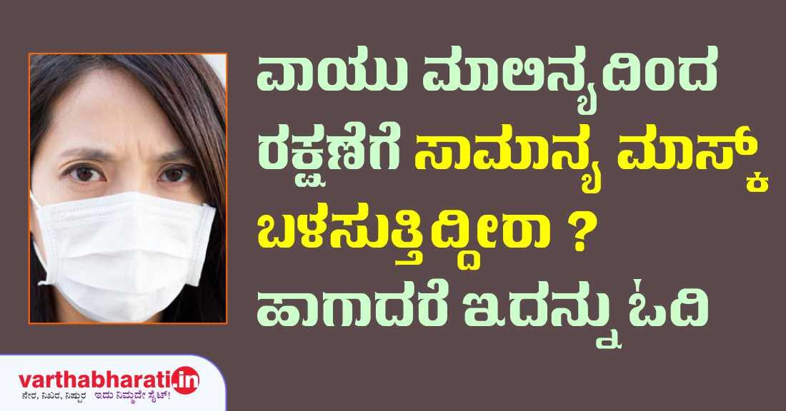 ವಾಯು ಮಾಲಿನ್ಯದಿಂದ ರಕ್ಷಣೆಗೆ ಸಾಮಾನ್ಯ ಮಾಸ್ಕ್ ಬಳಸುತ್ತಿದ್ದೀರಾ? ಹಾಗಾದರೆ ಇದನ್ನು ಓದಿ